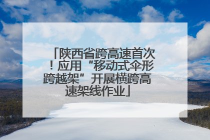 陕西省跨高速首次！应用“移动式伞形跨越架”开展横跨高速架线作业