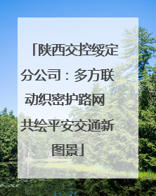 陕西交控绥定分公司：多方联动织密护路网 共绘平安交通新图景