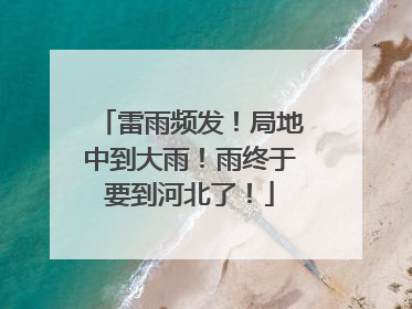 雷雨频发！局地中到大雨！雨终于要到河北了！