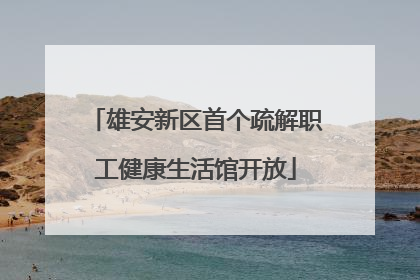 雄安新区首个疏解职工健康生活馆开放