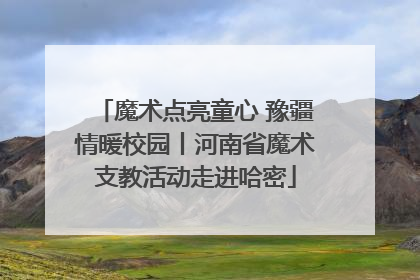 魔术点亮童心 豫疆情暖校园丨河南省魔术支教活动走进哈密