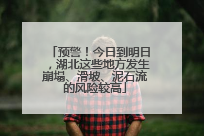 预警！今日到明日，湖北这些地方发生崩塌、滑坡、泥石流的风险较高