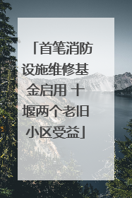 首笔消防设施维修基金启用 十堰两个老旧小区受益