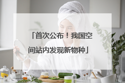首次公布！我国空间站内发现新物种