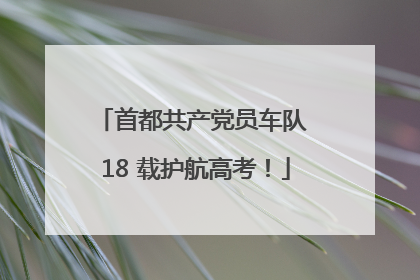 首都共产党员车队 18 载护航高考！