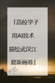 高校学子用AI技术描绘武汉江夏新画卷