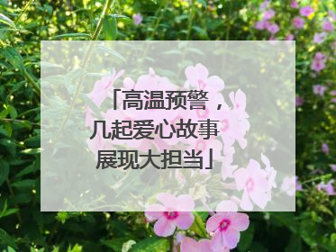 高温预警，几起爱心故事展现大担当