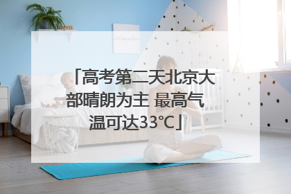 高考第二天北京大部晴朗为主 最高气温可达33℃