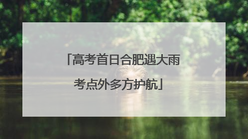 高考首日合肥遇大雨 考点外多方护航