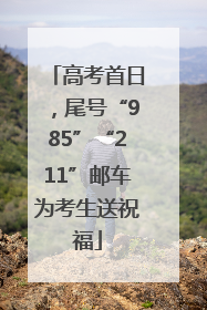 高考首日，尾号“985”“211”邮车为考生送祝福