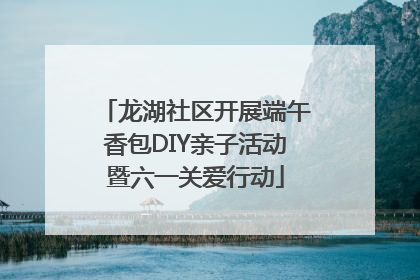 龙湖社区开展端午香包DIY亲子活动暨六一关爱行动