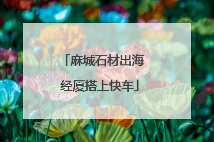 麻城石材出海 经厦搭上快车