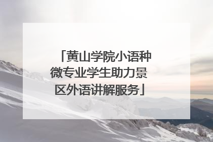 黄山学院小语种微专业学生助力景区外语讲解服务