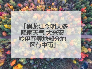 黑龙江今明天多降雨天气 大兴安岭伊春等地部分地区有中雨