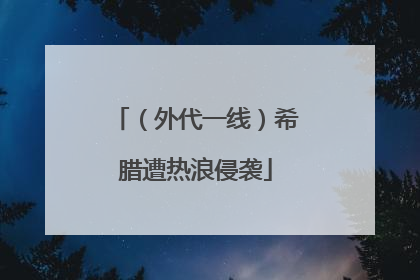 （外代一线）希腊遭热浪侵袭