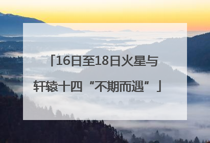 16日至18日火星与轩辕十四“不期而遇”