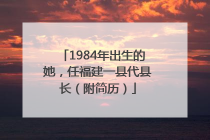 1984年出生的她，任福建一县代县长（附简历）