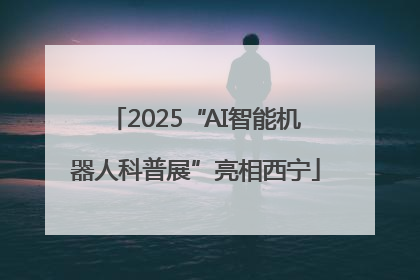2025“AI智能机器人科普展”亮相西宁