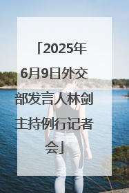 2025年6月9日外交部发言人林剑主持例行记者会