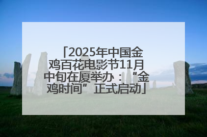 2025年中国金鸡百花电影节11月中旬在厦举办：“金鸡时间”正式启动