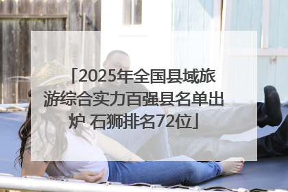 2025年全国县域旅游综合实力百强县名单出炉 石狮排名72位
