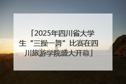 2025年四川省大学生“三操一舞”比赛在四川旅游学院盛大开幕