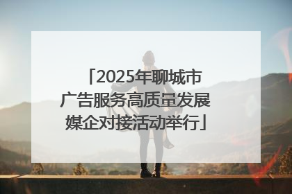 2025年聊城市广告服务高质量发展媒企对接活动举行