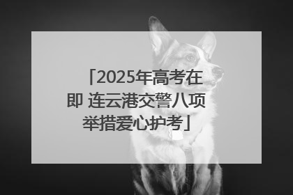 2025年高考在即 连云港交警八项举措爱心护考