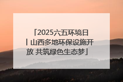 2025六五环境日丨山西多地环保设施开放 共筑绿色生态梦