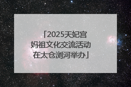2025天妃宫妈祖文化交流活动在太仓浏河举办