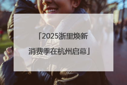 2025浙里焕新消费季在杭州启幕