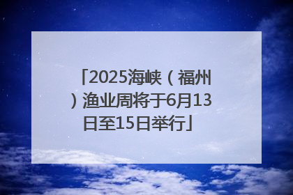 2025海峡（福州）渔业周将于6月13日至15日举行