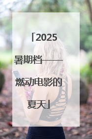 2025暑期档——燃动电影的夏天