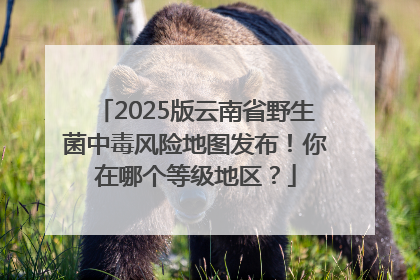 2025版云南省野生菌中毒风险地图发布！你在哪个等级地区？