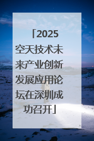 2025空天技术未来产业创新发展应用论坛在深圳成功召开