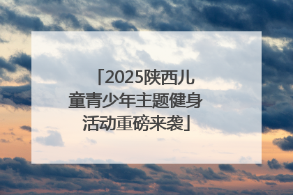 2025陕西儿童青少年主题健身活动重磅来袭