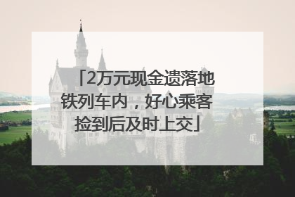 2万元现金遗落地铁列车内，好心乘客捡到后及时上交