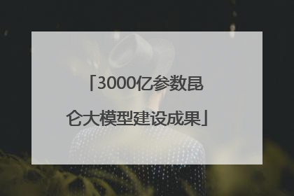 3000亿参数昆仑大模型建设成果