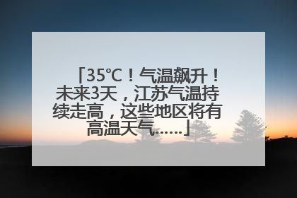 35℃！气温飙升！未来3天，江苏气温持续走高，这些地区将有高温天气……
