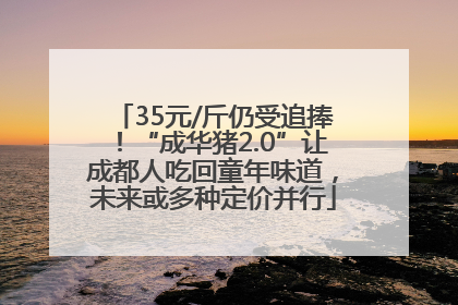 35元/斤仍受追捧！“成华猪2.0”让成都人吃回童年味道，未来或多种定价并行