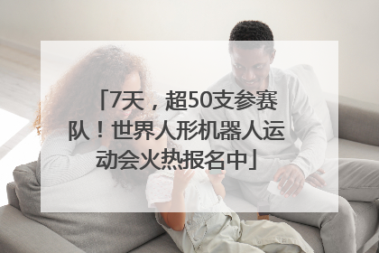 7天，超50支参赛队！世界人形机器人运动会火热报名中