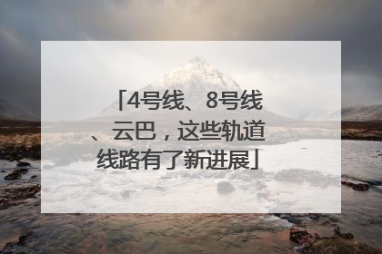 4号线、8号线、云巴，这些轨道线路有了新进展