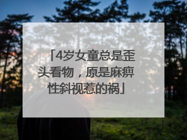4岁女童总是歪头看物，原是麻痹性斜视惹的祸