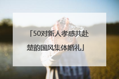 50对新人孝感共赴楚韵国风集体婚礼