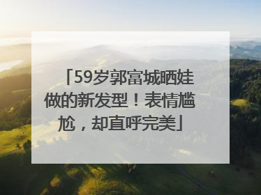 59岁郭富城晒娃做的新发型！表情尴尬，却直呼完美