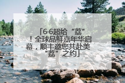 6·6超给“荔”！全球品鲜嘉年华启幕，顺丰邀您共赴美“荔”之约