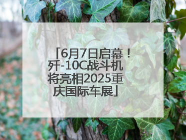 6月7日启幕！歼-10C战斗机将亮相2025重庆国际车展