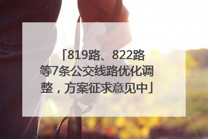 819路、822路等7条公交线路优化调整，方案征求意见中