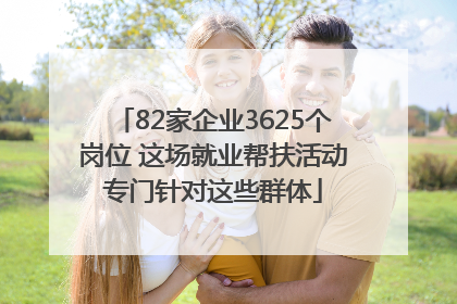 82家企业3625个岗位 这场就业帮扶活动专门针对这些群体