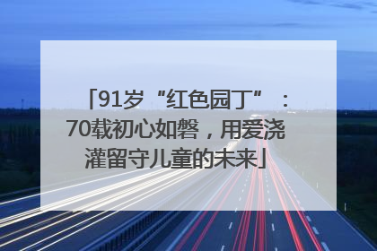 91岁“红色园丁”：70载初心如磐，用爱浇灌留守儿童的未来